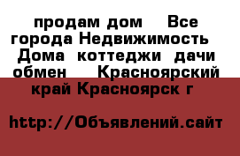 продам дом. - Все города Недвижимость » Дома, коттеджи, дачи обмен   . Красноярский край,Красноярск г.